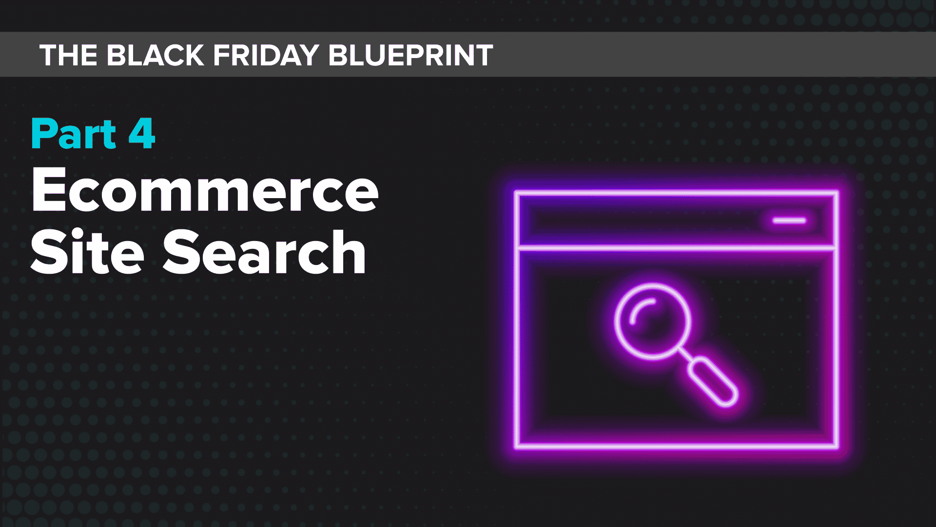 Ecommerce Site Search _ The Black Friday Blueprint Part 4 (text) ; Neon Search Icon magnifying glass and search engine