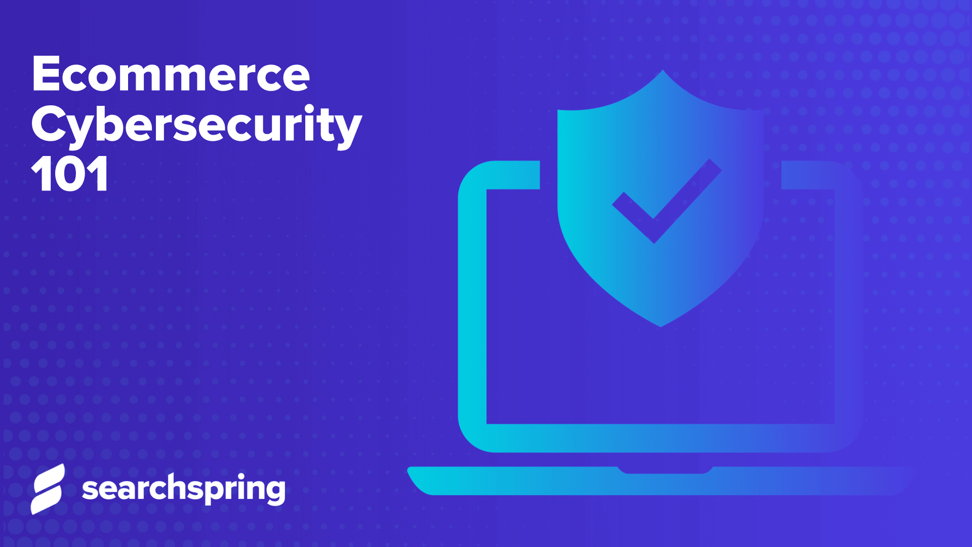 text: ecommerce cybersecurity 101; computer with secure checkmark; searchspring logo in lower left corner; blue background