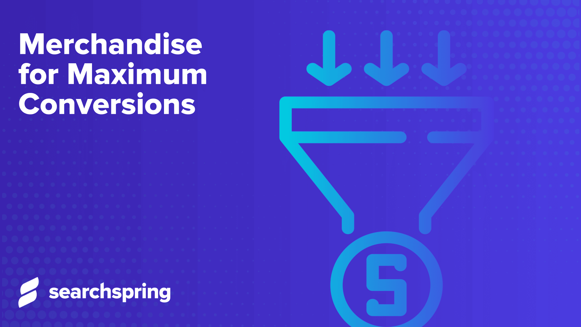 Merchandise for Maximum Conversions _ funnel with arrows pointing down, money symbol icon, searchspring logo, blue background